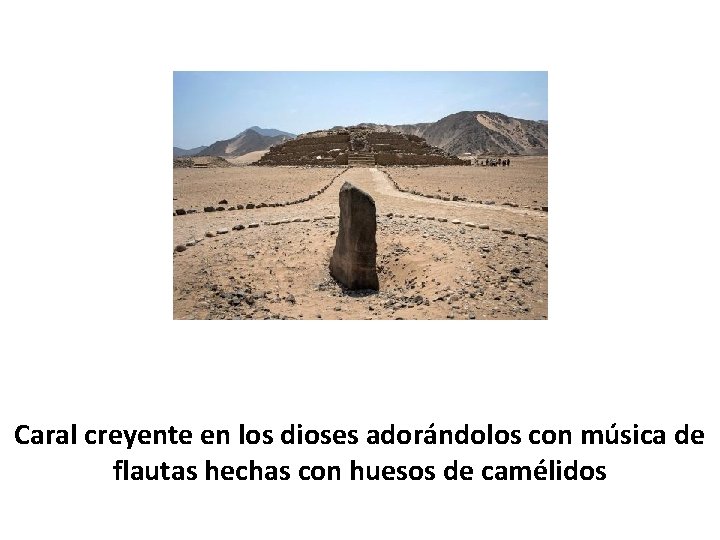 Caral creyente en los dioses adorándolos con música de flautas hechas con huesos de