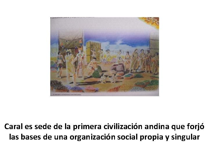 Caral es sede de la primera civilización andina que forjó las bases de una