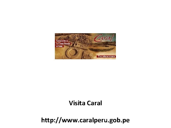 Visita Caral http: //www. caralperu. gob. pe 