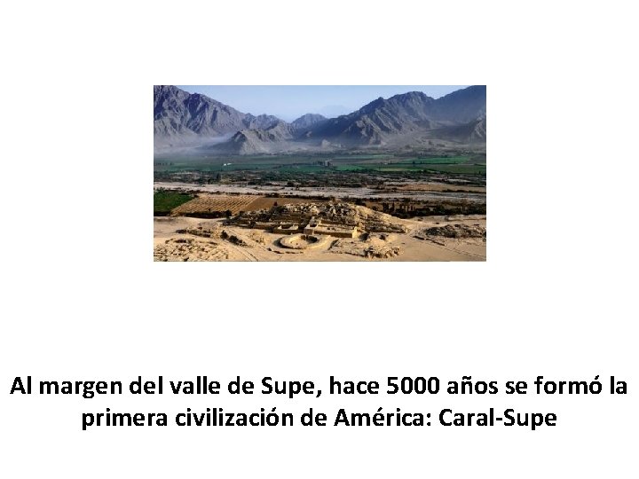 Al margen del valle de Supe, hace 5000 años se formó la primera civilización
