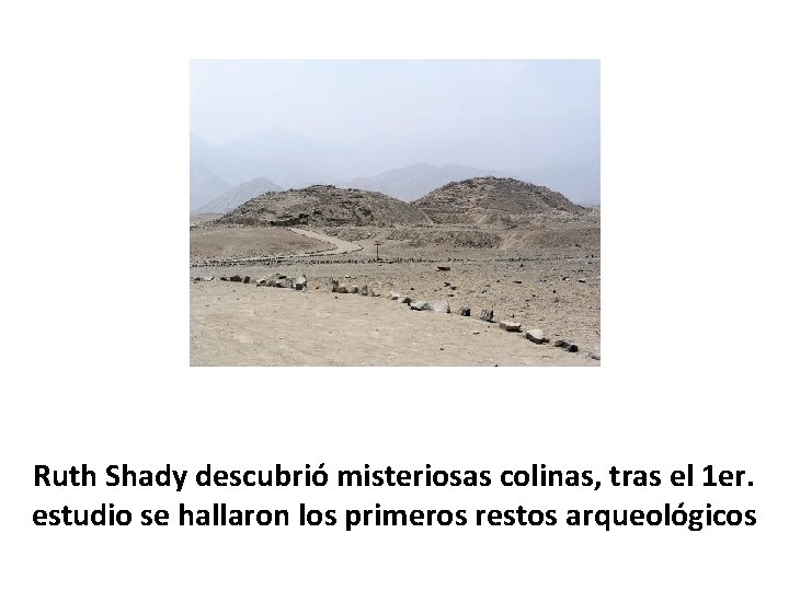 Ruth Shady descubrió misteriosas colinas, tras el 1 er. estudio se hallaron los primeros