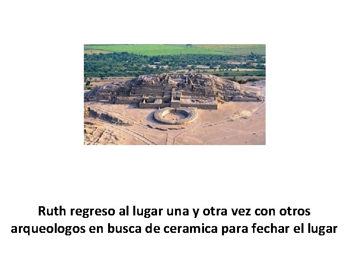 Ruth regreso al lugar una y otra vez con otros arqueologos en busca de