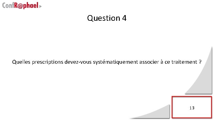 Question 4 Quelles prescriptions devez-vous systématiquement associer à ce traitement ? 13 