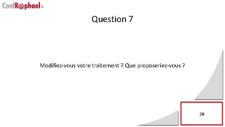 Question 7 Modifiez-vous votre traitement ? Que proposeriez-vous ? 20 