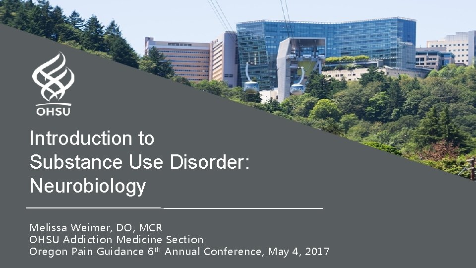 Introduction to Substance Use Disorder: Neurobiology Melissa Weimer, DO, MCR OHSU Addiction Medicine Section