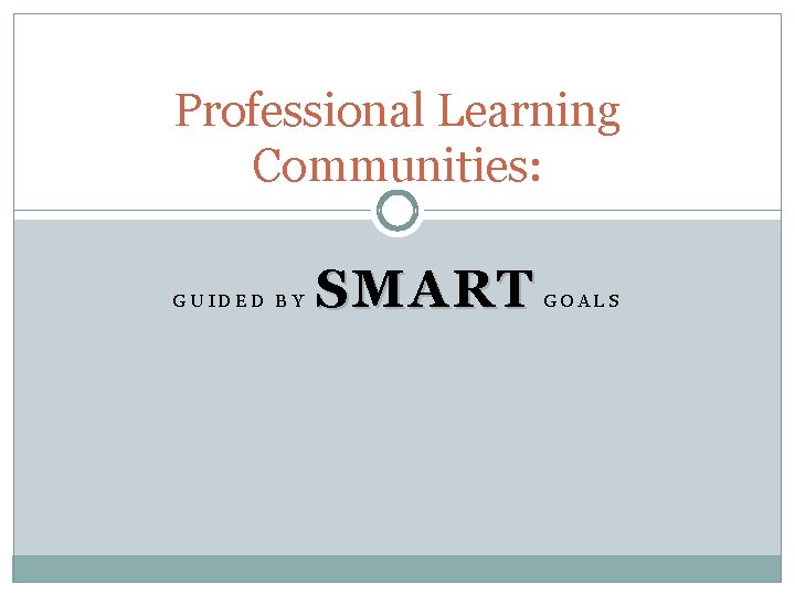 Professional Learning Communities: GUIDED BY SMART GOALS 