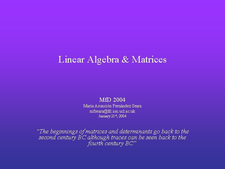 Linear Algebra & Matrices Mf. D 2004 María Asunción Fernández Seara mfseara@fil. ion. ucl.