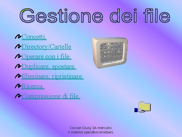 Concetti. Directory/Cartelle Operare con i file. Duplicare, spostare. Eliminare, ripristinare. Ricerca. Compressione di file. Concetti. Directory/Cartelle Operare con i file. Duplicare, spostare. Eliminare, ripristinare. Ricerca. Compressione di file.