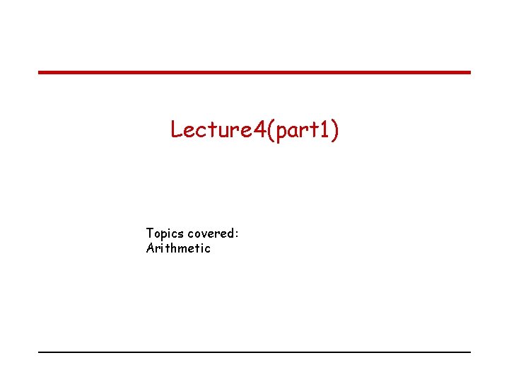 Lecture 4(part 1) Topics covered: Arithmetic 