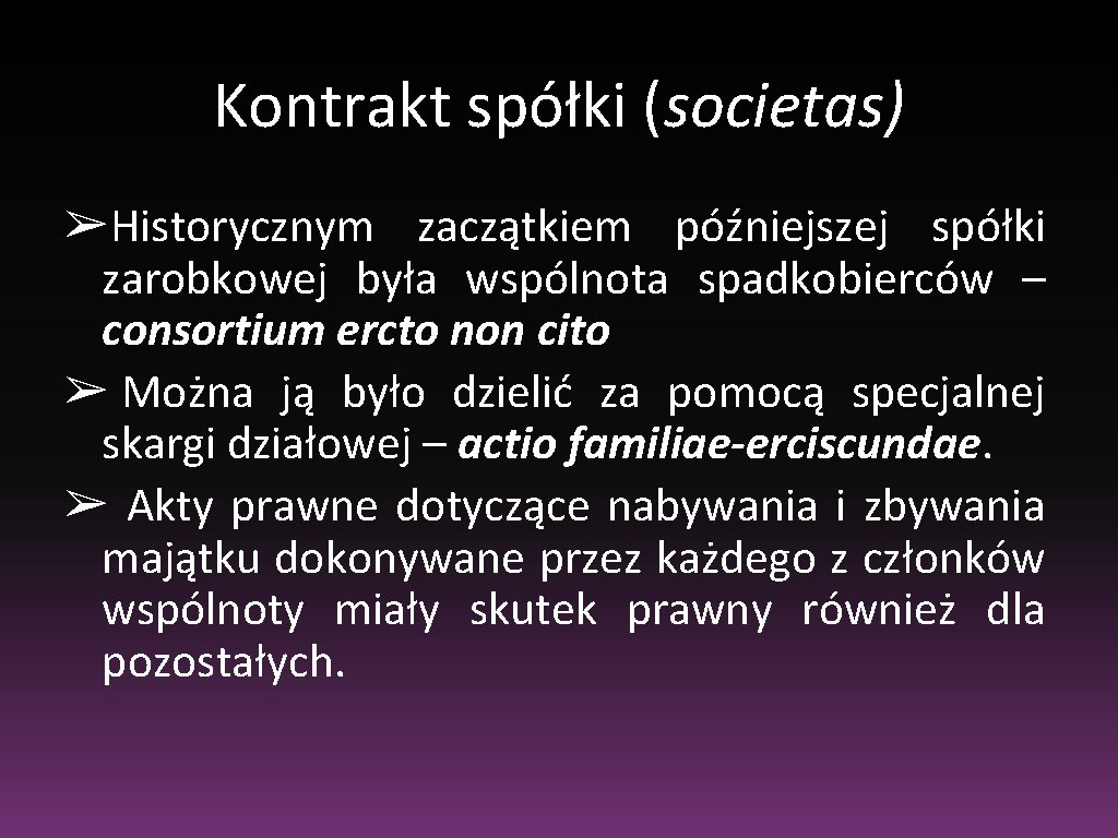 Kontrakt spółki (societas) ➢Historycznym zaczątkiem późniejszej spółki zarobkowej była wspólnota spadkobierców – consortium ercto