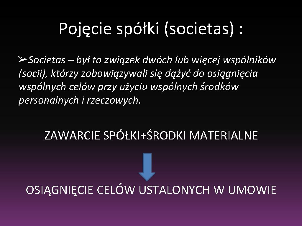 Pojęcie spółki (societas) : ➢Societas – był to związek dwóch lub więcej wspólników (socii),