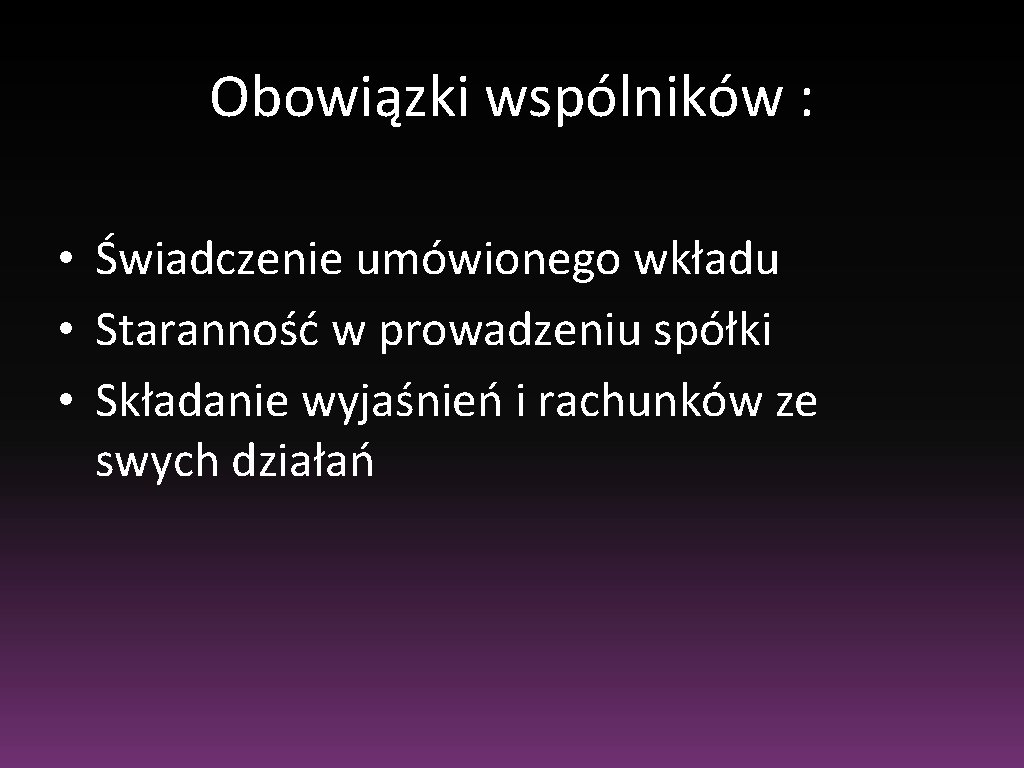 Obowiązki wspólników : • Świadczenie umówionego wkładu • Staranność w prowadzeniu spółki • Składanie