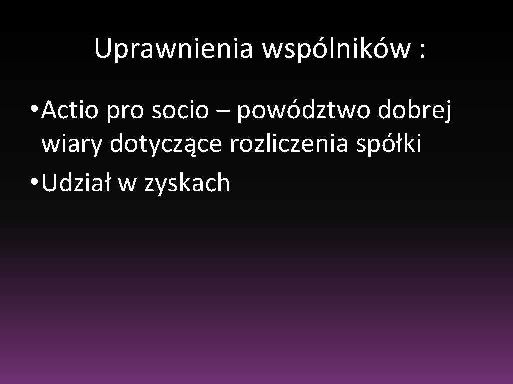 Uprawnienia wspólników : • Actio pro socio – powództwo dobrej wiary dotyczące rozliczenia spółki Uprawnienia wspólników : • Actio pro socio – powództwo dobrej wiary dotyczące rozliczenia spółki