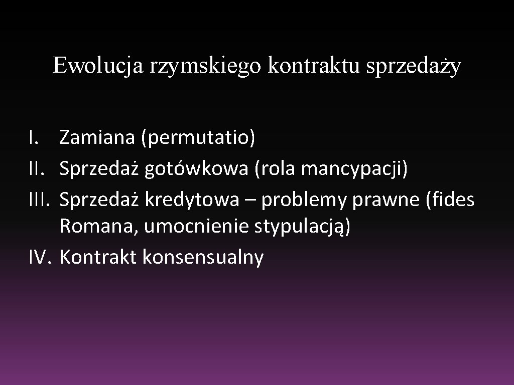 Ewolucja rzymskiego kontraktu sprzedaży I. Zamiana (permutatio) II. Sprzedaż gotówkowa (rola mancypacji) III. Sprzedaż