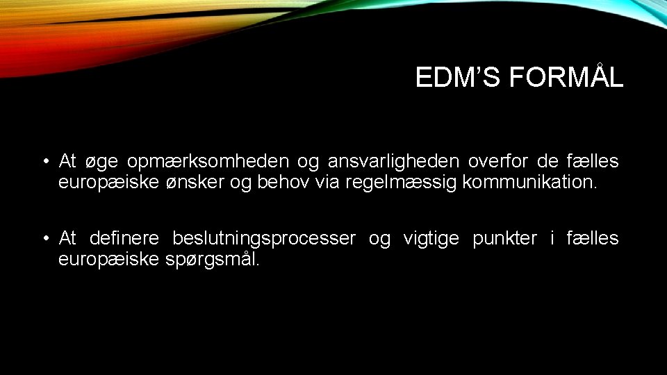 EDM’S FORMÅL • At øge opmærksomheden og ansvarligheden overfor de fælles europæiske ønsker og