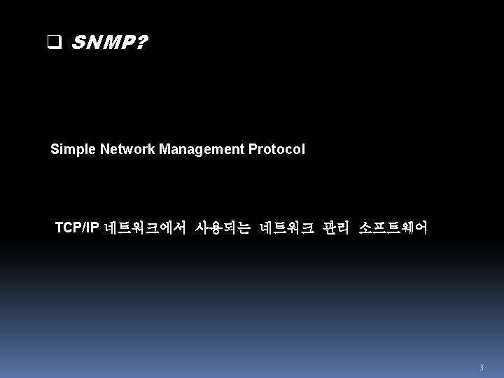 q SNMP? Simple Network Management Protocol TCP/IP 네트워크에서 사용되는 네트워크 관리 소프트웨어 3 