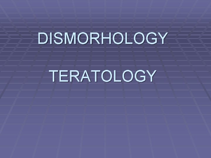 DISMORHOLOGY TERATOLOGY 