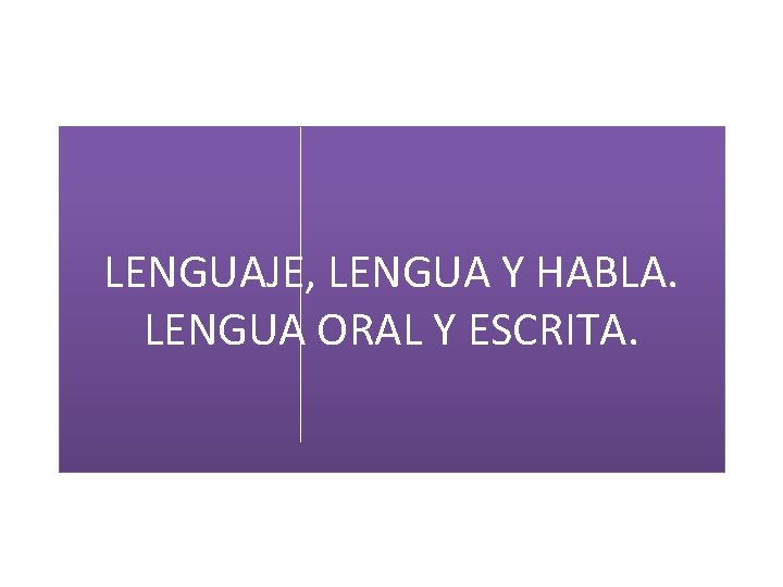 LENGUAJE, LENGUA Y HABLA. LENGUA ORAL Y ESCRITA. 