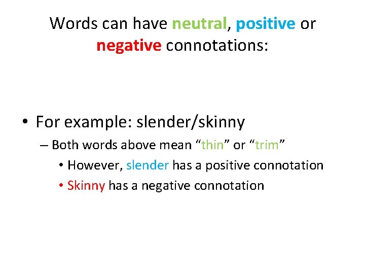 Words can have neutral, positive or negative connotations: • For example: slender/skinny – Both