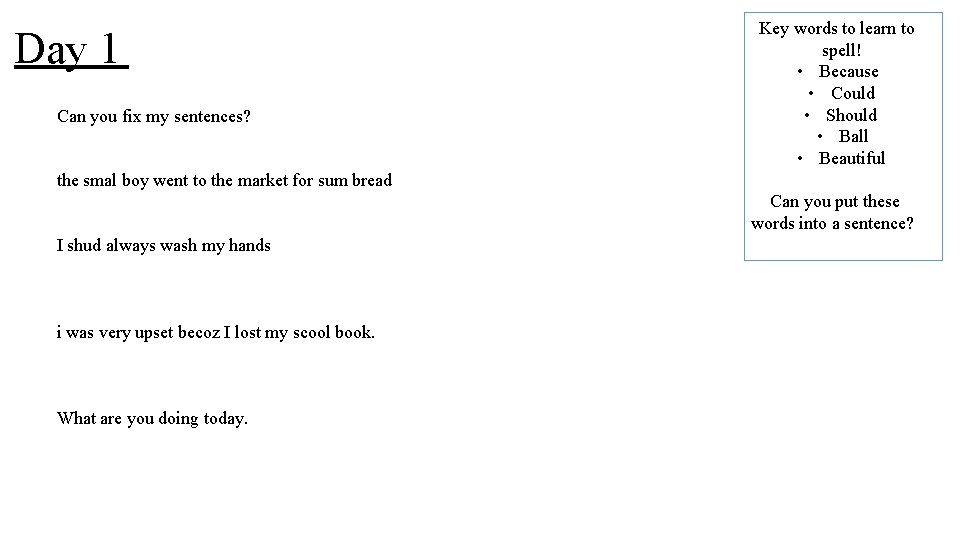 Day 1 Can you fix my sentences? Key words to learn to spell! •