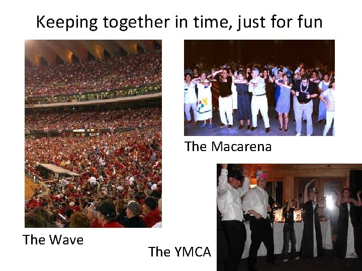 Keeping together in time, just for fun The Macarena The Wave The YMCA 