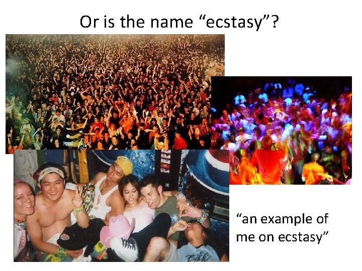 Or is the name “ecstasy”? “an example of me on ecstasy” 
