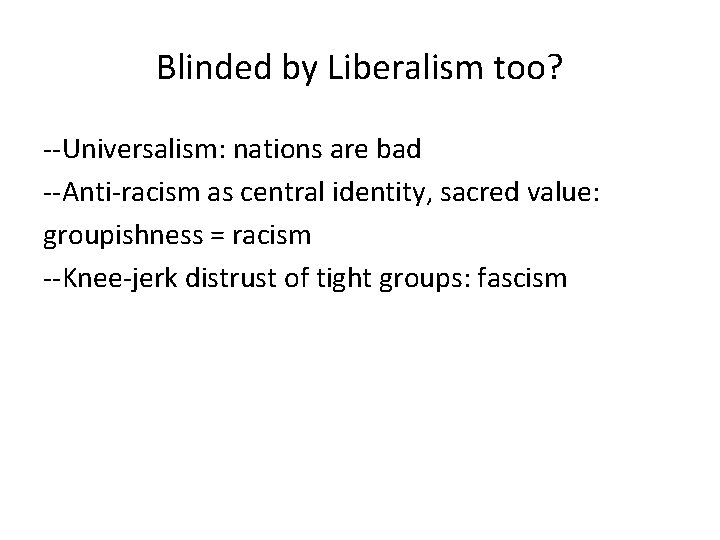 Blinded by Liberalism too? --Universalism: nations are bad --Anti-racism as central identity, sacred value: