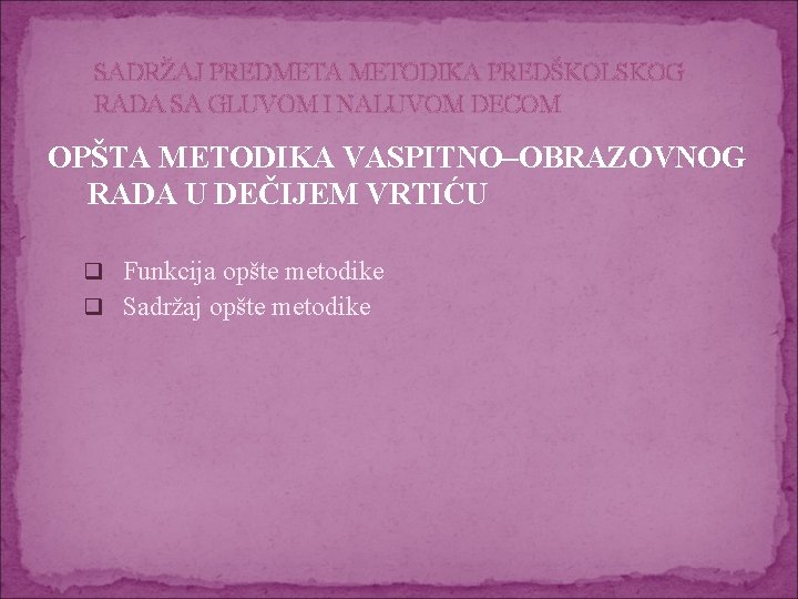 SADRŽAJ PREDMETA METODIKA PREDŠKOLSKOG RADA SA GLUVOM I NALUVOM DECOM OPŠTA METODIKA VASPITNO–OBRAZOVNOG RADA