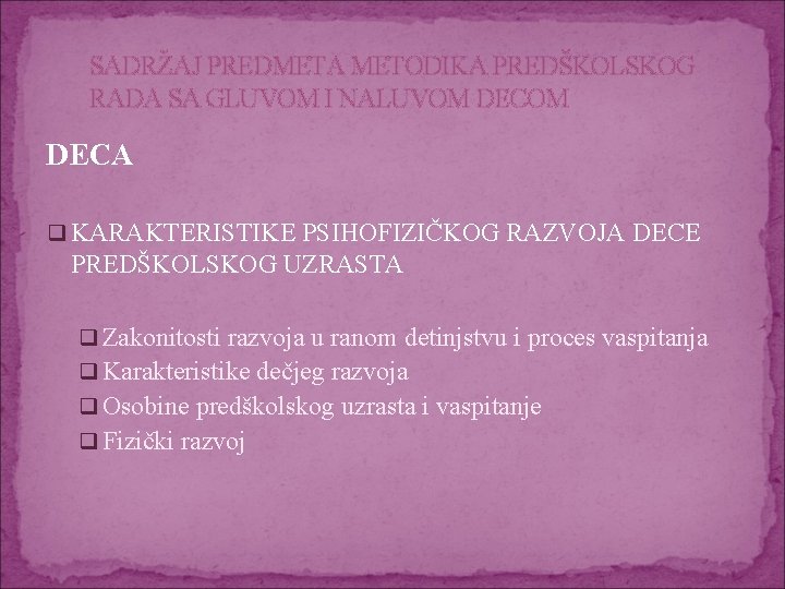 SADRŽAJ PREDMETA METODIKA PREDŠKOLSKOG RADA SA GLUVOM I NALUVOM DECA q KARAKTERISTIKE PSIHOFIZIČKOG RAZVOJA