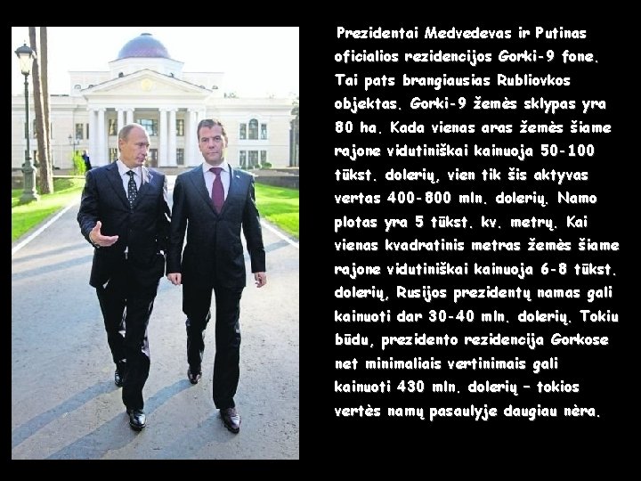 Prezidentai Medvedevas ir Putinas oficialios rezidencijos Gorki-9 fone. Tai pats brangiausias Rubliovkos objektas. Gorki-9