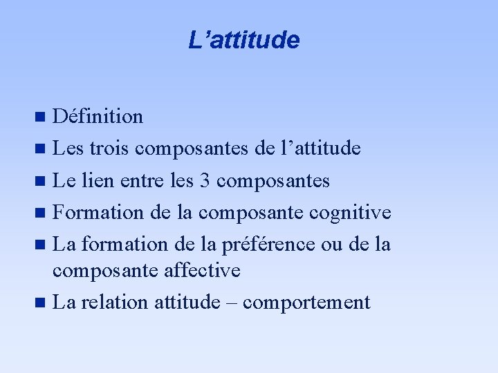L’attitude Définition n Les trois composantes de l’attitude n Le lien entre les 3