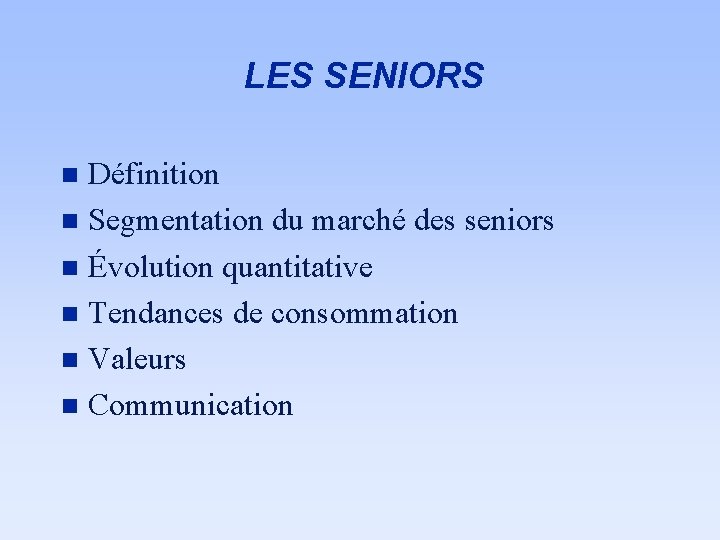 LES SENIORS Définition n Segmentation du marché des seniors n Évolution quantitative n Tendances