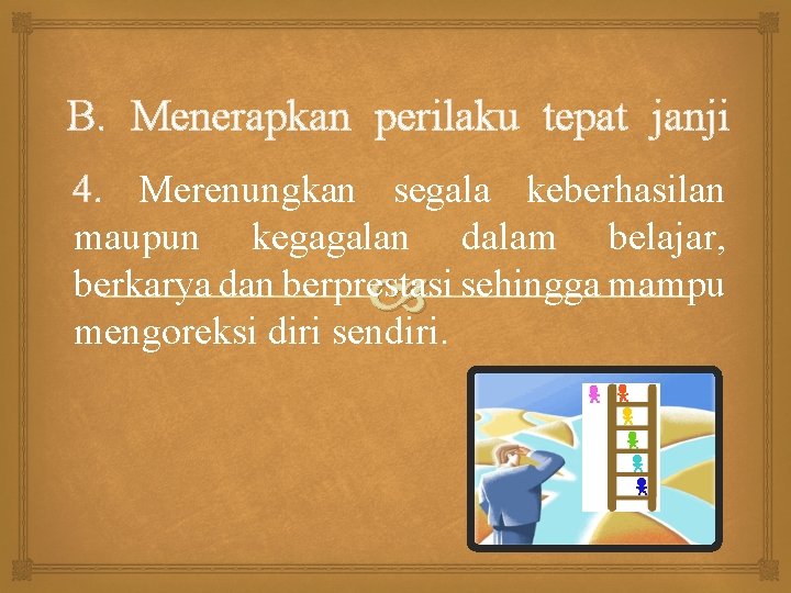 B. Menerapkan perilaku tepat janji 4. Merenungkan segala keberhasilan maupun kegagalan dalam belajar, berkarya