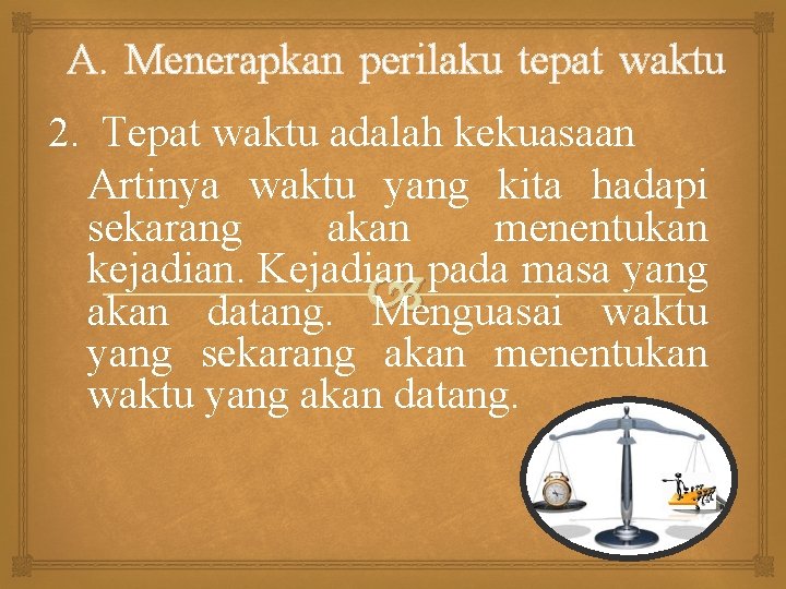 A. Menerapkan perilaku tepat waktu 2. Tepat waktu adalah kekuasaan Artinya waktu yang kita