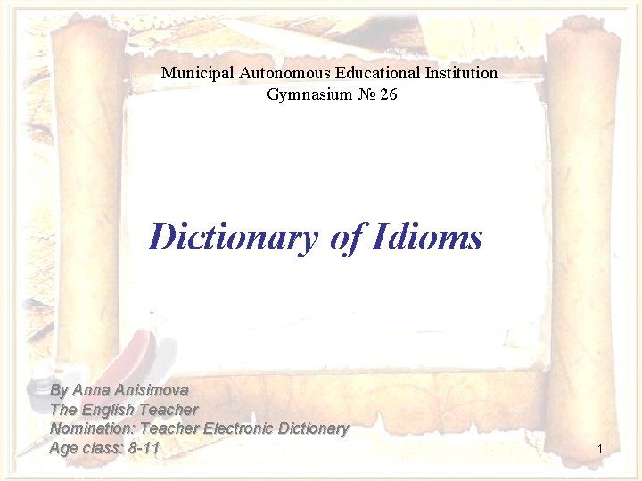 Municipal Autonomous Educational Institution Gymnasium № 26 Dictionary of Idioms By Anna Anisimova The
