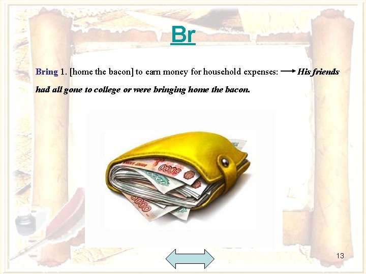 Br Bring 1. [home the bacon] to earn money for household expenses: His friends