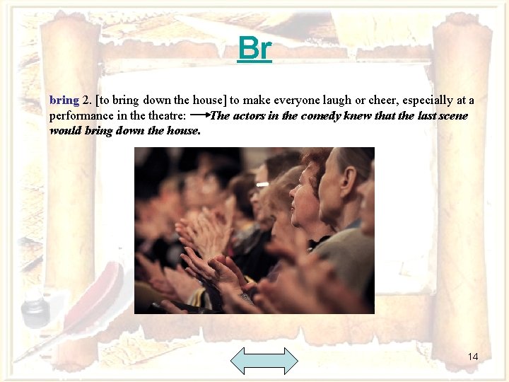 Br bring 2. [to bring down the house] to make everyone laugh or cheer,