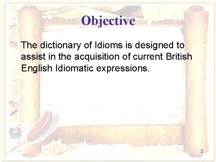 Objective The dictionary of Idioms is designed to assist in the acquisition of current