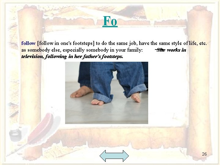 Fo follow [follow in one's footsteps] to do the same job, have the same