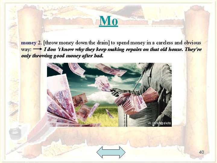 Mo money 2. [throw money down the drain] to spend money in a careless
