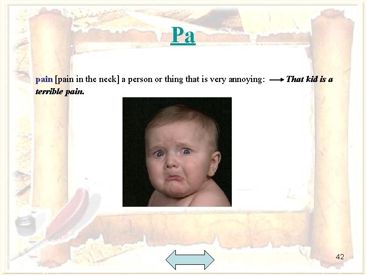 Pa pain [pain in the neck] a person or thing that is very annoying: