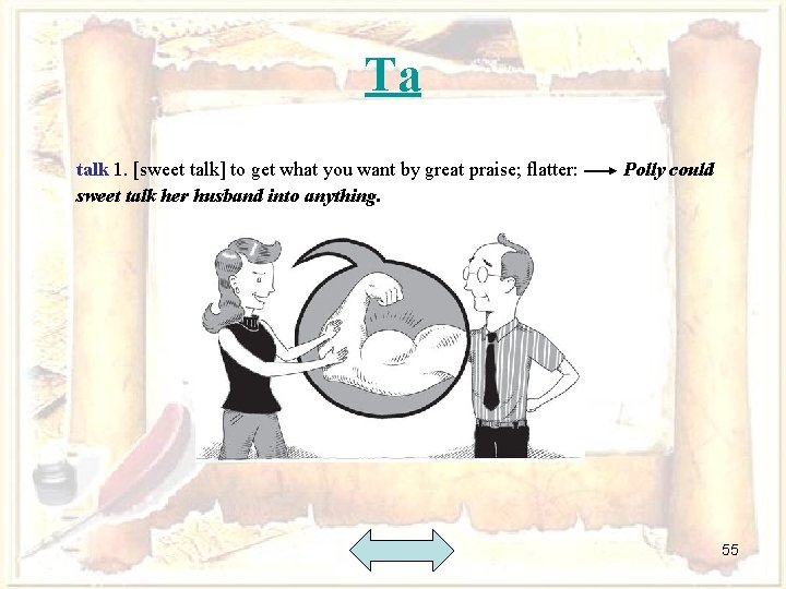 Ta talk 1. [sweet talk] to get what you want by great praise; flatter:
