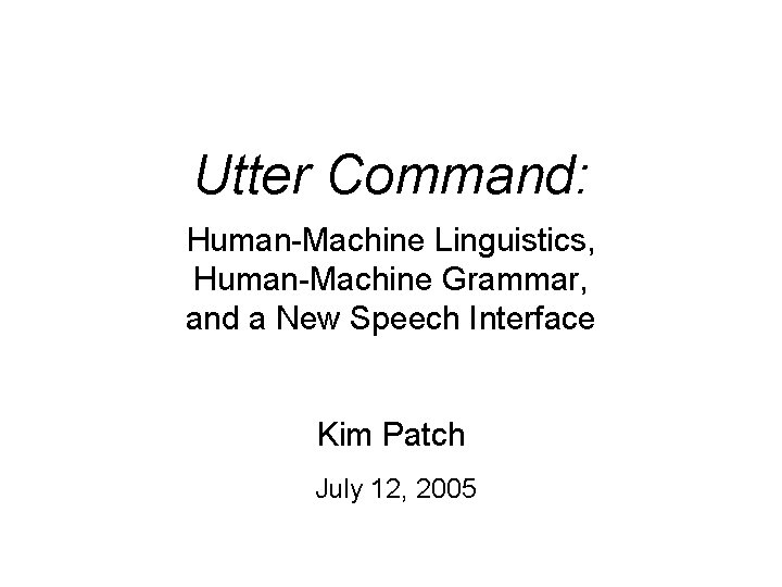 Utter Command: Human-Machine Linguistics, Human-Machine Grammar, and a New Speech Interface Kim Patch July