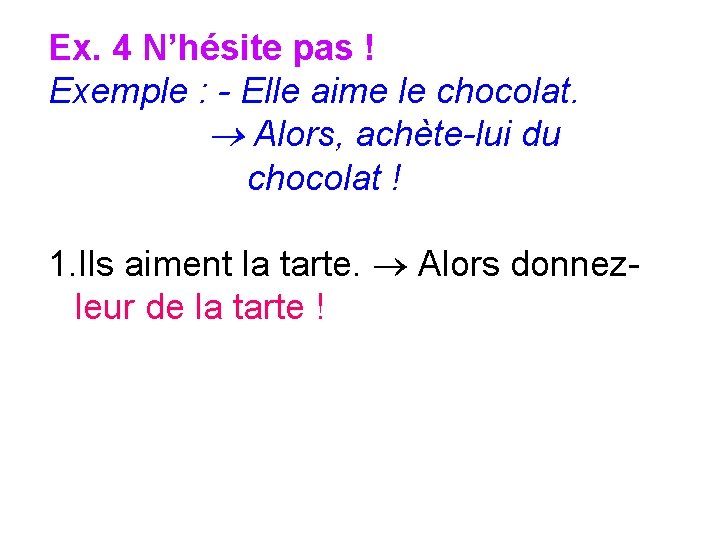 Ex. 4 N’hésite pas ! Exemple : - Elle aime le chocolat. Alors, achète-lui