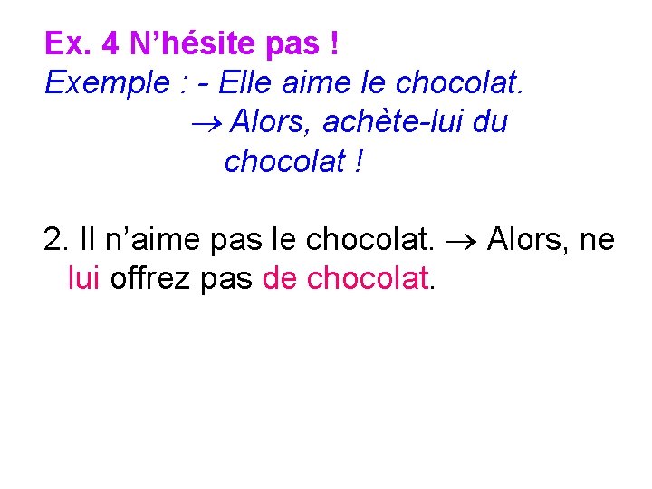 Ex. 4 N’hésite pas ! Exemple : - Elle aime le chocolat. Alors, achète-lui