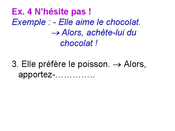 Ex. 4 N’hésite pas ! Exemple : - Elle aime le chocolat. Alors, achète-lui