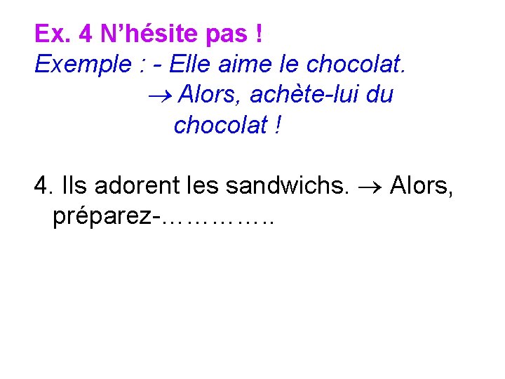 Ex. 4 N’hésite pas ! Exemple : - Elle aime le chocolat. Alors, achète-lui