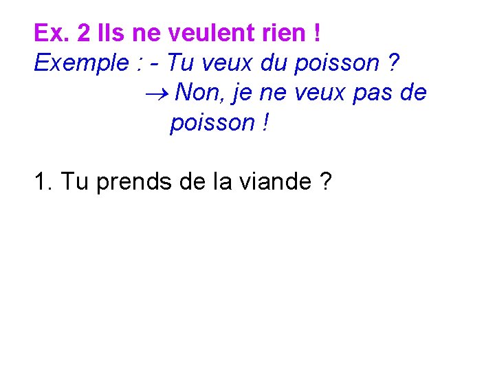 Ex. 2 Ils ne veulent rien ! Exemple : - Tu veux du poisson