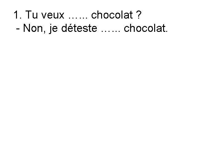 1. Tu veux …. . . chocolat ? - Non, je déteste …. .