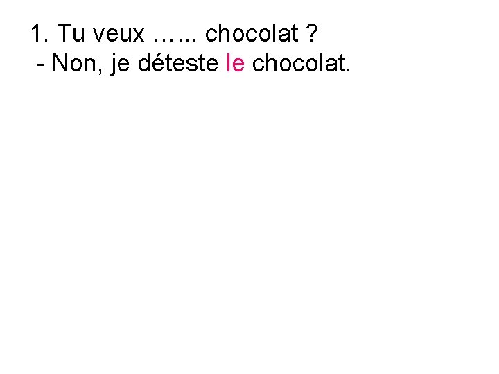 1. Tu veux …. . . chocolat ? - Non, je déteste le chocolat.